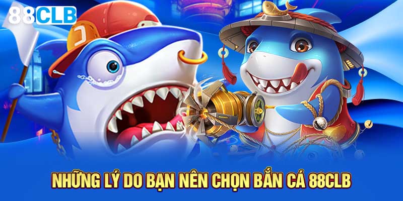Những lý do bạn nên chọn bắn cá 88CLB
