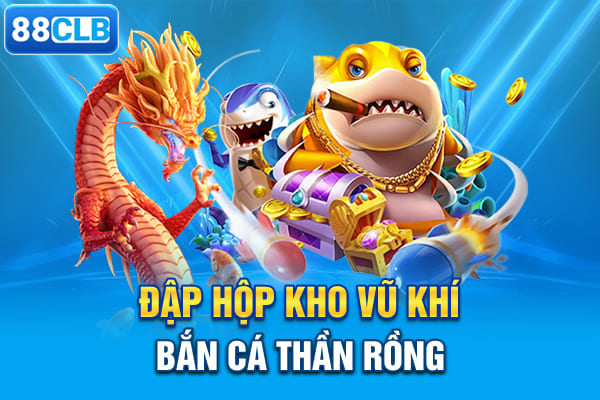 Đập hộp kho vũ khí bắn cá Thần Rồng