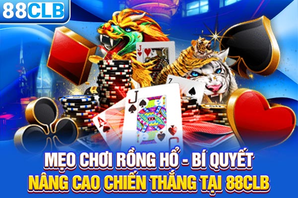 Mẹo Chơi Rồng Hổ - Bí Quyết Nâng Cao Chiến Thắng Tại 88CLB