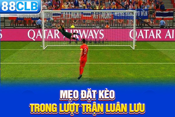Mẹo đặt kèo trong lượt trận luân lưu