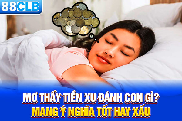 Mơ Thấy Tiền Xu Đánh Con Gì? Mang Ý Nghĩa Tốt Hay Xấu